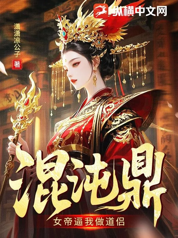 混沌鼎：女帝逼我做道侶