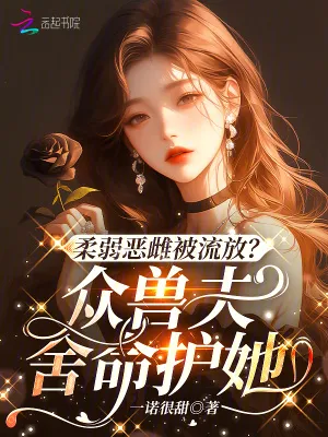 柔弱惡雌被流放？眾獸夫捨命護她