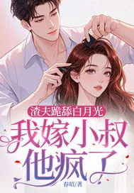 渣夫跪舔白月光，我嫁小叔他瘋了