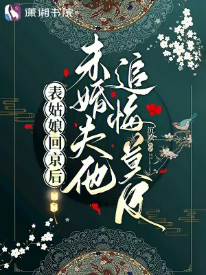 表姑娘回京後，未婚夫他追悔莫及