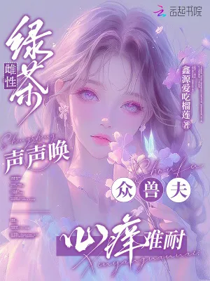 綠茶雌性聲聲喚，眾獸夫心癢難耐