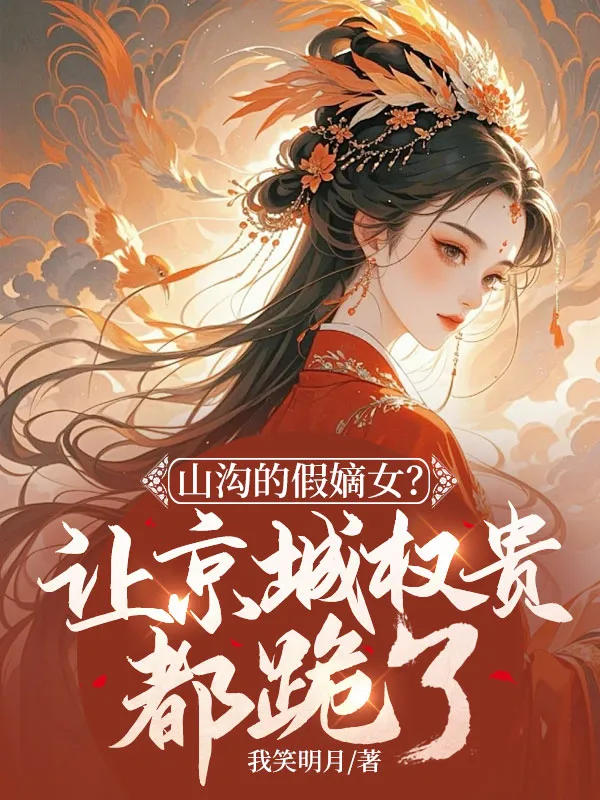 山溝的假嫡女？讓京城權貴都跪了！