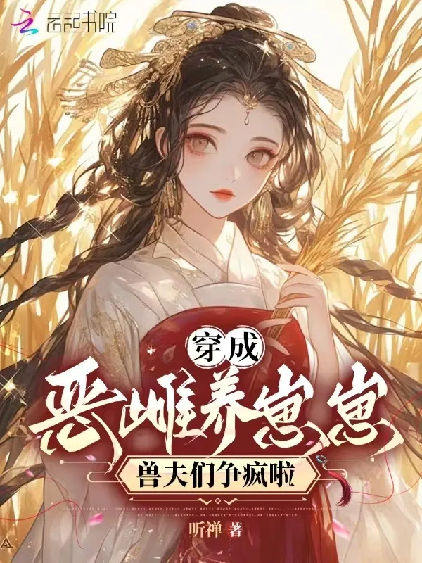 穿成惡雌養崽崽，獸夫們爭瘋啦