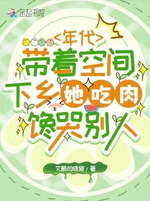年代帶著空間下鄉(xiāng)她吃肉饞哭別人