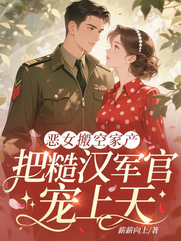 惡女搬空家產(chǎn)，把糙漢軍官寵上天