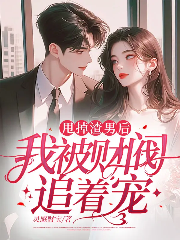 甩掉渣男後，我被財閥追著寵