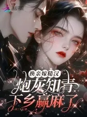 換親嫁糙漢，炮灰知青下鄉(xiāng)贏麻了