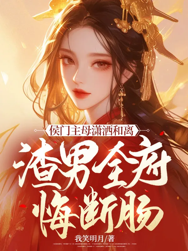 侯門主母瀟灑和離，渣男全府悔斷腸