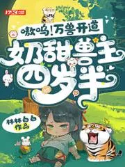 嗷嗚！萬獸開道，奶甜獸主四歲半